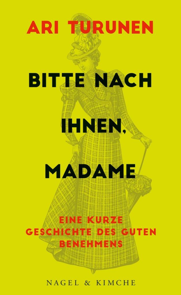 Ari Turunen:  Bitte nach Ihnen, Madame.  Eine kurze  Geschichte des guten Benehmens, Nagel &amp; Kimche, 208 S., 20 Euro,  ISBN 978-3-312-01001-1 